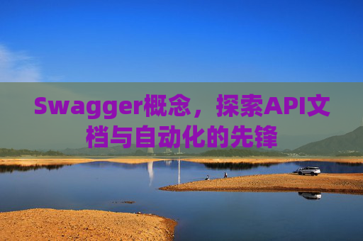 Swagger概念，探索API文档与自动化的先锋